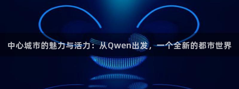 中心城市的魅力与活力：从Qwen出发，一个全新的都市世界